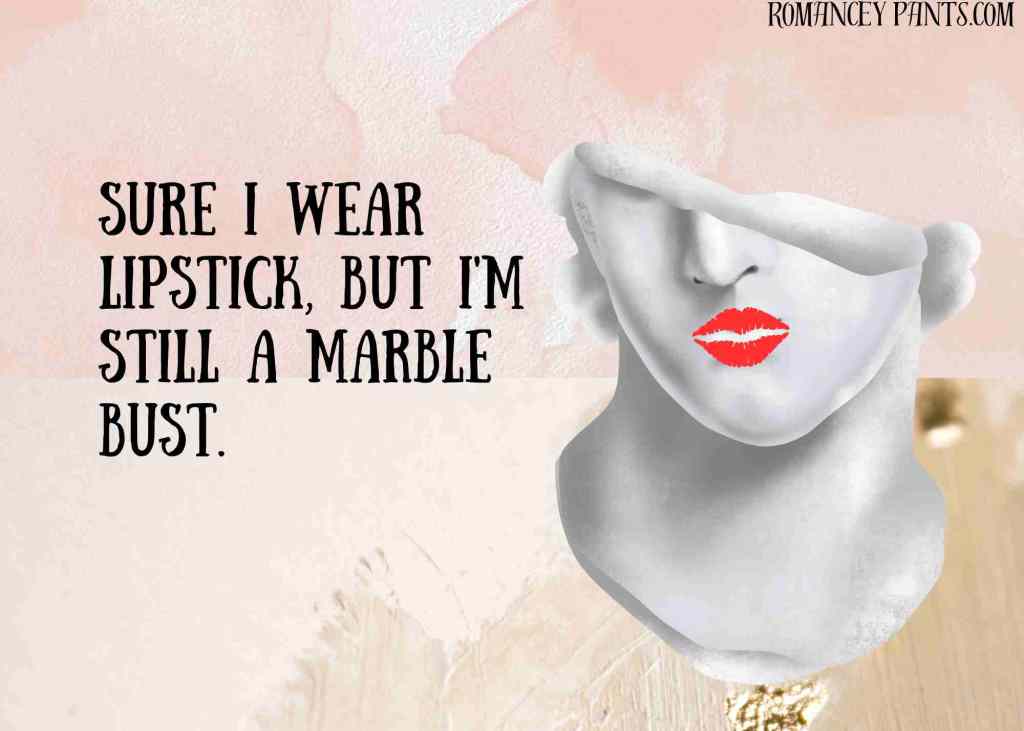 A marble bust with half a head has lipstick on their lips. A catchphrase says, "Sure I wear lipstick, but I'm still a marble bust."